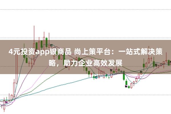 4元投资app银商品 尚上策平台：一站式解决策略，助力企业高效发展