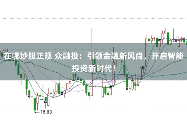 在哪炒股正规 众融投：引领金融新风尚，开启智能投资新时代！