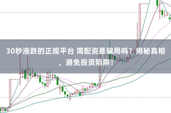 30秒涨跌的正规平台 简配资是骗局吗?揭秘真相,避免投资陷阱!