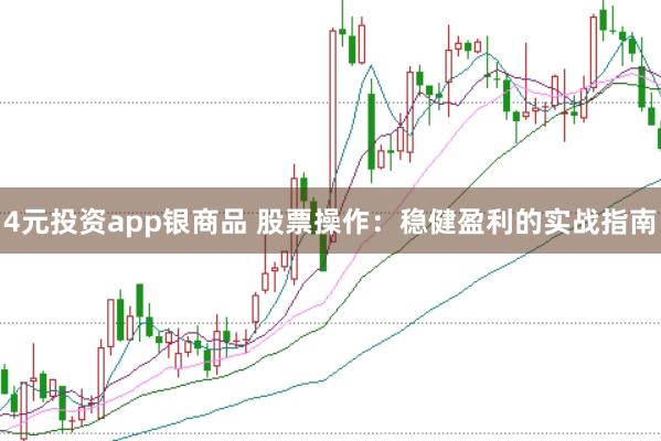 4元投资app银商品 股票操作：稳健盈利的实战指南