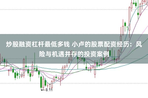 炒股融资杠杆最低多钱 小卢的股票配资经历：风险与机遇并存的投资案例