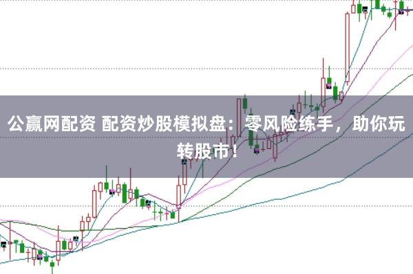 公赢网配资 配资炒股模拟盘：零风险练手，助你玩转股市！