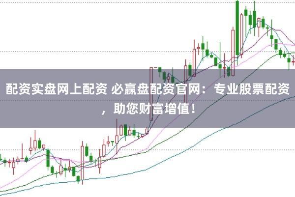 配资实盘网上配资 必赢盘配资官网：专业股票配资，助您财富增值！