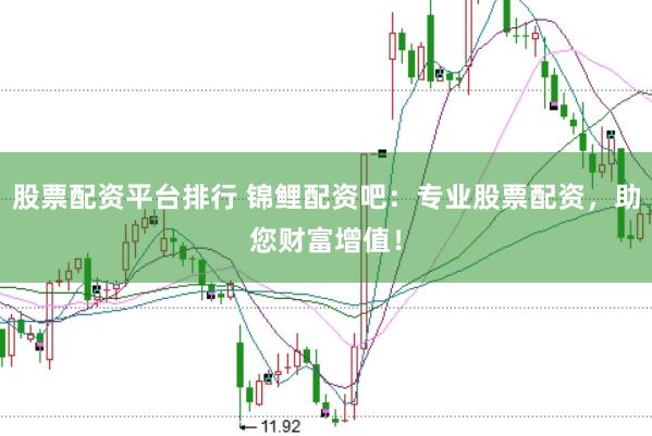 股票配资平台排行 锦鲤配资吧：专业股票配资，助您财富增值！