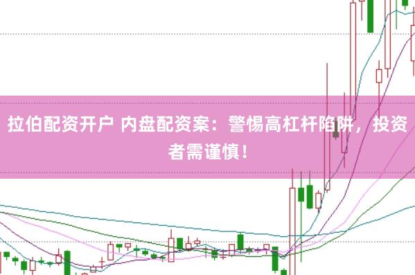 拉伯配资开户 内盘配资案：警惕高杠杆陷阱，投资者需谨慎！