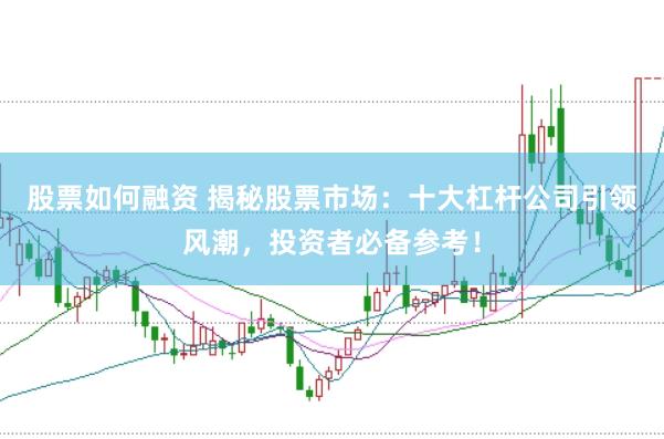 股票如何融资 揭秘股票市场：十大杠杆公司引领风潮，投资者必备参考！