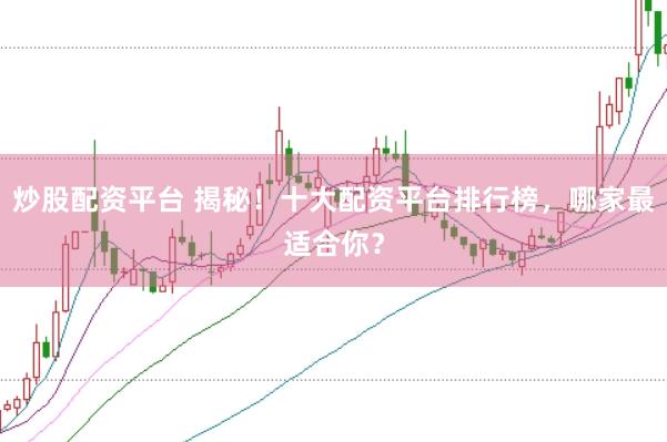 炒股配资平台 揭秘！十大配资平台排行榜，哪家最适合你？