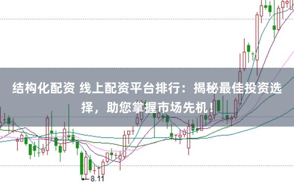 结构化配资 线上配资平台排行:揭秘最佳投资选择,助您掌握市场先机!