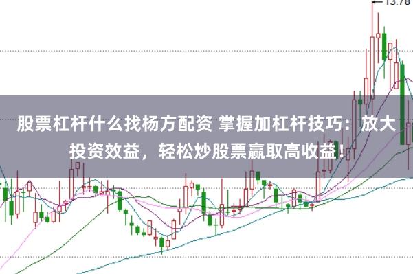 股票杠杆什么找杨方配资 掌握加杠杆技巧：放大投资效益，轻松炒股票赢取高收益！