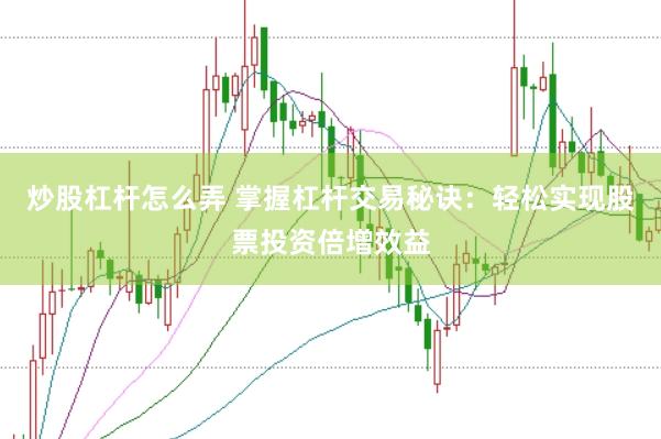 炒股杠杆怎么弄 掌握杠杆交易秘诀：轻松实现股票投资倍增效益