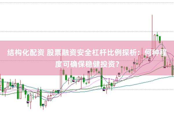结构化配资 股票融资安全杠杆比例探析：何种程度可确保稳健投资？