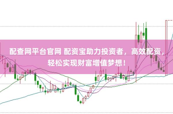配查网平台官网 配资宝助力投资者，高效配资，轻松实现财富增值梦想！