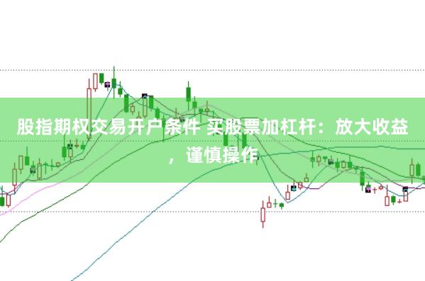 股指期权交易开户条件 买股票加杠杆：放大收益，谨慎操作