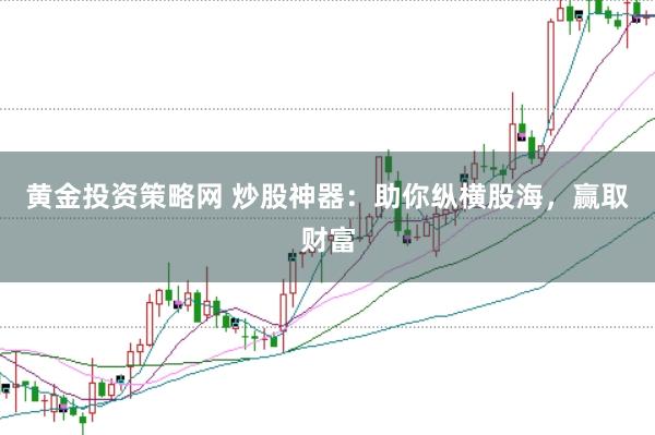 黄金投资策略网 炒股神器：助你纵横股海，赢取财富