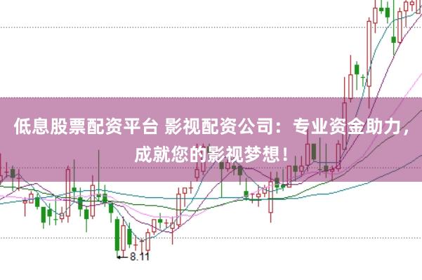 低息股票配资平台 影视配资公司:专业资金助力,成就您的影视梦想!