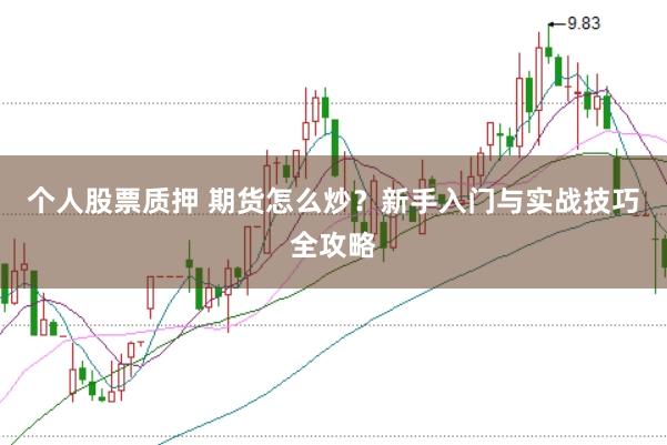 个人股票质押 期货怎么炒？新手入门与实战技巧全攻略