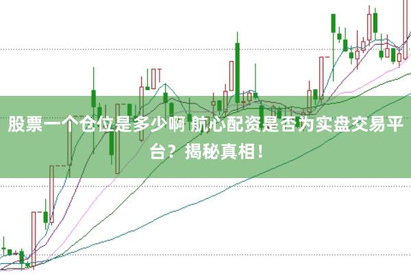 股票一个仓位是多少啊 航心配资是否为实盘交易平台？揭秘真相！