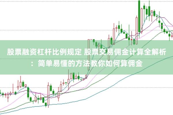 股票融资杠杆比例规定 股票交易佣金计算全解析：简单易懂的方法教你如何算佣金