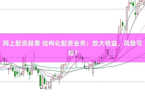 网上配资股票 结构化配资业务：放大收益，风险可控？