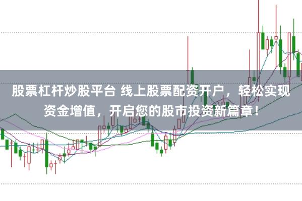 股票杠杆炒股平台 线上股票配资开户,轻松实现资金增值,开启您的股市投资新篇章!