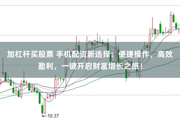 加杠杆买股票 手机配资新选择：便捷操作，高效盈利，一键开启财富增长之旅！