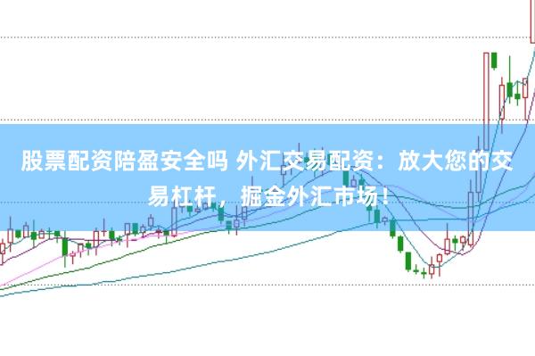股票配资陪盈安全吗 外汇交易配资：放大您的交易杠杆，掘金外汇市场！
