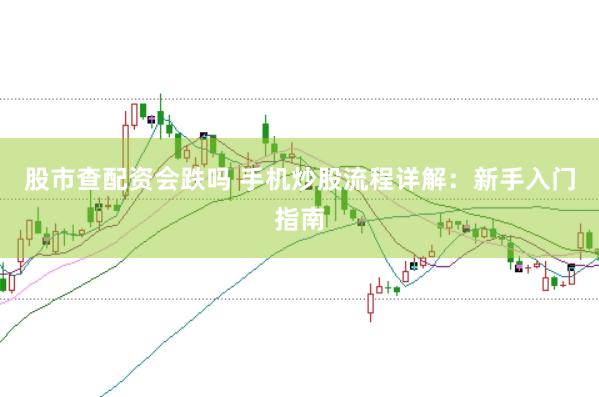 股市查配资会跌吗 手机炒股流程详解：新手入门指南