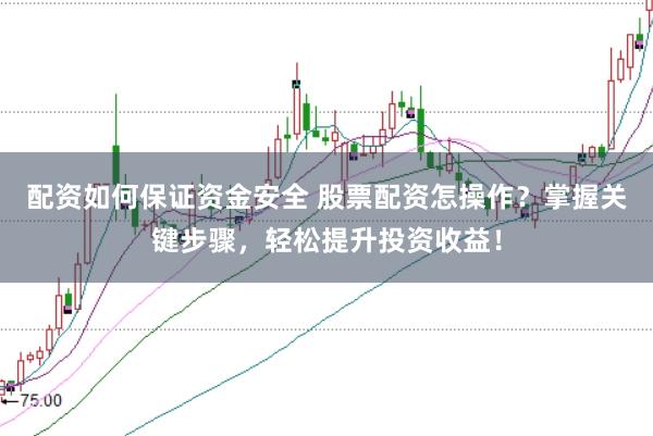 配资如何保证资金安全 股票配资怎操作？掌握关键步骤，轻松提升投资收益！