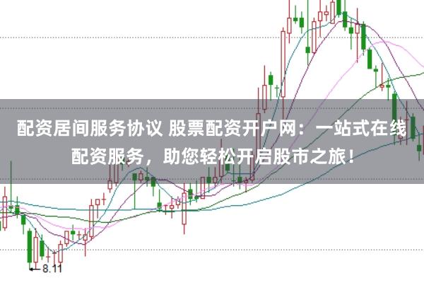 配资居间服务协议 股票配资开户网：一站式在线配资服务，助您轻松开启股市之旅！