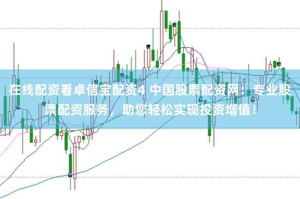 在线配资看卓信宝配资4 中国股票配资网：专业股票配资服务，助您轻松实现投资增值！