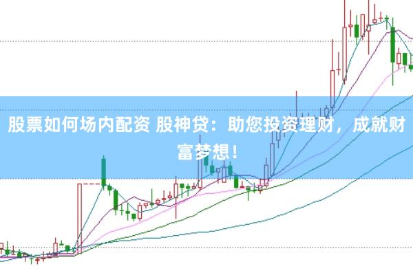 股票如何场内配资 股神贷：助您投资理财，成就财富梦想！