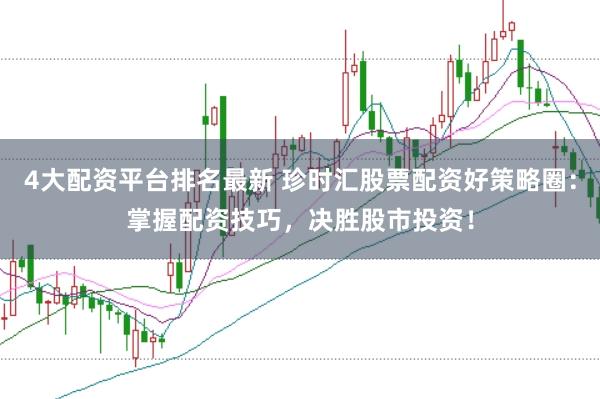 4大配资平台排名最新 珍时汇股票配资好策略圈：掌握配资技巧，决胜股市投资！