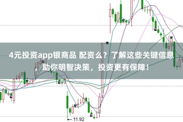 4元投资app银商品 配资么？了解这些关键信息，助你明智决策，投资更有保障！