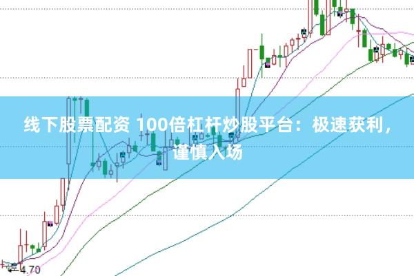 线下股票配资 100倍杠杆炒股平台：极速获利，谨慎入场