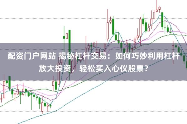 配资门户网站 揭秘杠杆交易：如何巧妙利用杠杆放大投资，轻松买入心仪股票？