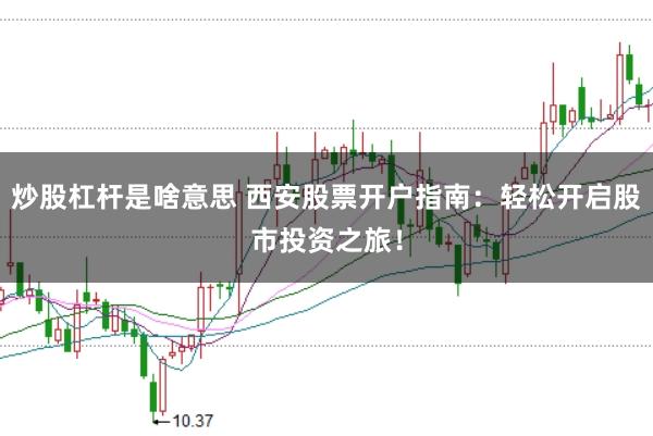炒股杠杆是啥意思 西安股票开户指南：轻松开启股市投资之旅！