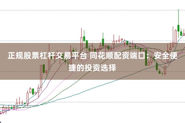 正规股票杠杆交易平台 同花顺配资端口：安全便捷的投资选择