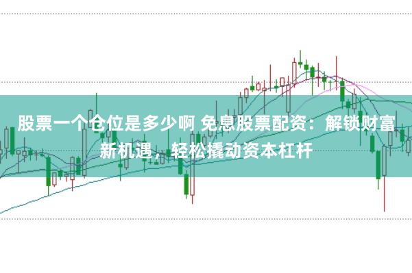 股票一个仓位是多少啊 免息股票配资：解锁财富新机遇，轻松撬动资本杠杆
