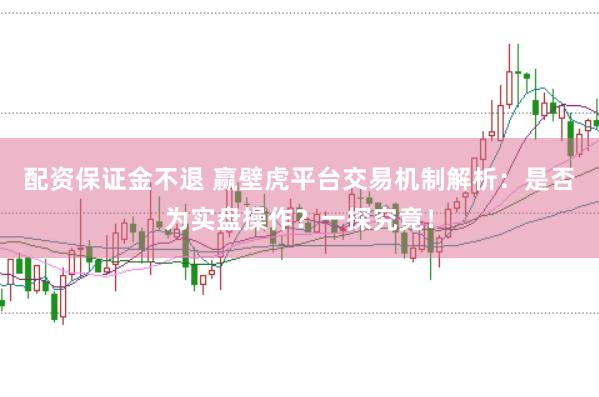 配资保证金不退 赢壁虎平台交易机制解析:是否为实盘操作?一探究竟!