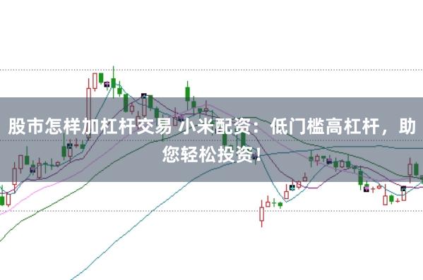 股市怎样加杠杆交易 小米配资：低门槛高杠杆，助您轻松投资！