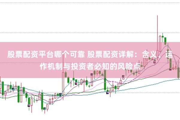 股票配资平台哪个可靠 股票配资详解：含义、运作机制与投资者必知的风险点