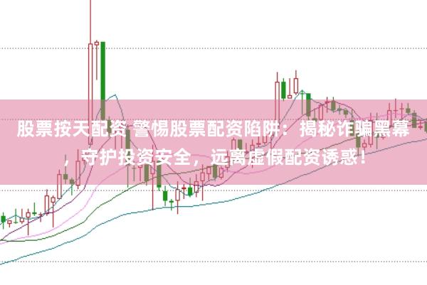 股票按天配资 警惕股票配资陷阱：揭秘诈骗黑幕，守护投资安全，远离虚假配资诱惑！