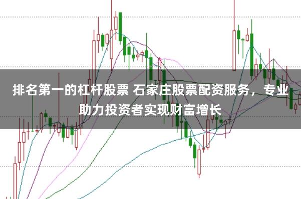 排名第一的杠杆股票 石家庄股票配资服务，专业助力投资者实现财富增长