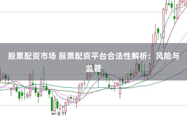 股票配资市场 股票配资平台合法性解析：风险与监管