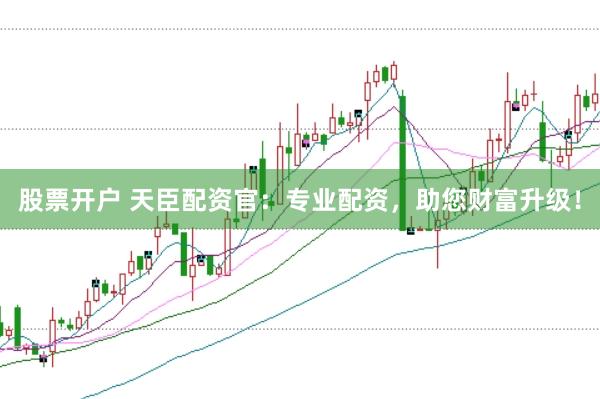 股票开户 天臣配资官：专业配资，助您财富升级！