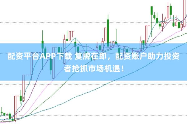配资平台APP下载 复牌在即，配资账户助力投资者抢抓市场机遇！