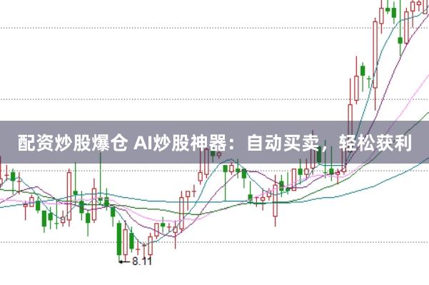 配资炒股爆仓 AI炒股神器：自动买卖，轻松获利