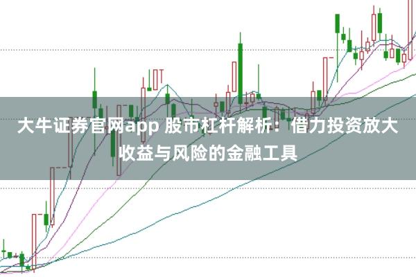 大牛证券官网app 股市杠杆解析：借力投资放大收益与风险的金融工具