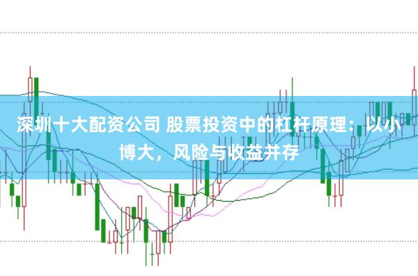 深圳十大配资公司 股票投资中的杠杆原理：以小博大，风险与收益并存