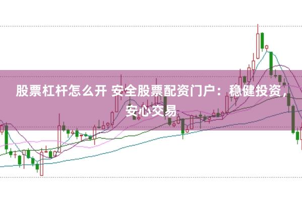 股票杠杆怎么开 安全股票配资门户：稳健投资，安心交易